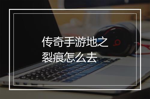 传奇手游地之裂痕怎么去