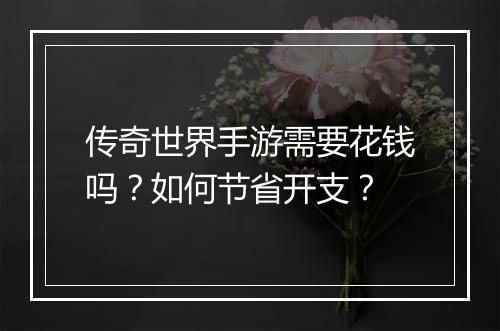 传奇世界手游需要花钱吗？如何节省开支？