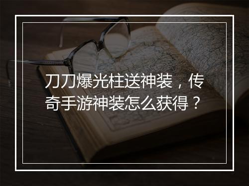 刀刀爆光柱送神装，传奇手游神装怎么获得？