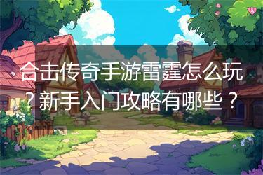 合击传奇手游雷霆怎么玩？新手入门攻略有哪些？