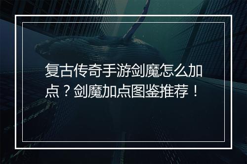 复古传奇手游剑魔怎么加点？剑魔加点图鉴推荐！