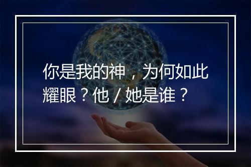 你是我的神，为何如此耀眼？他／她是谁？