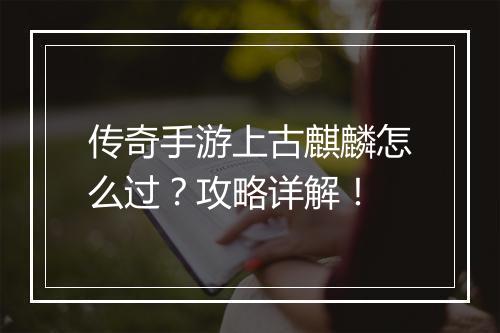 传奇手游上古麒麟怎么过？攻略详解！