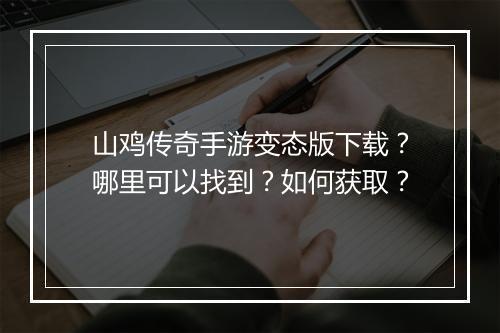 山鸡传奇手游变态版下载？哪里可以找到？如何获取？