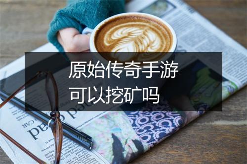 原始传奇手游可以挖矿吗