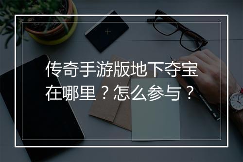 传奇手游版地下夺宝在哪里？怎么参与？