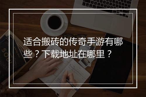 适合搬砖的传奇手游有哪些？下载地址在哪里？