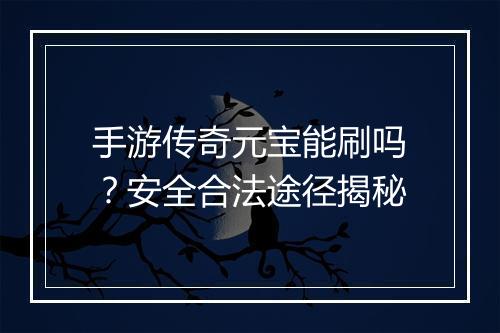手游传奇元宝能刷吗？安全合法途径揭秘