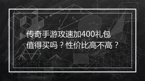传奇手游攻速加400礼包值得买吗？性价比高不高？