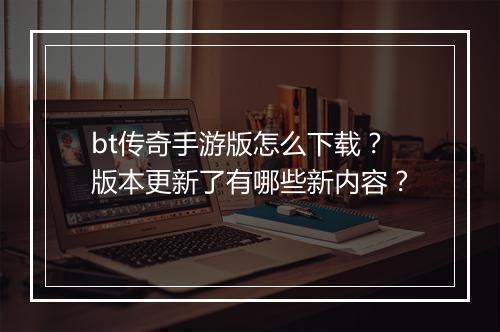 bt传奇手游版怎么下载？版本更新了有哪些新内容？