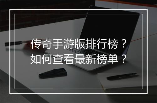传奇手游版排行榜？如何查看最新榜单？
