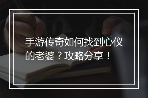 手游传奇如何找到心仪的老婆？攻略分享！