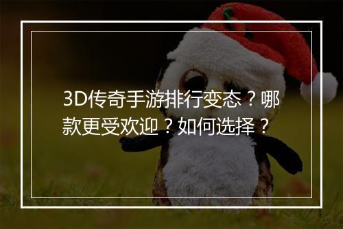 3D传奇手游排行变态？哪款更受欢迎？如何选择？