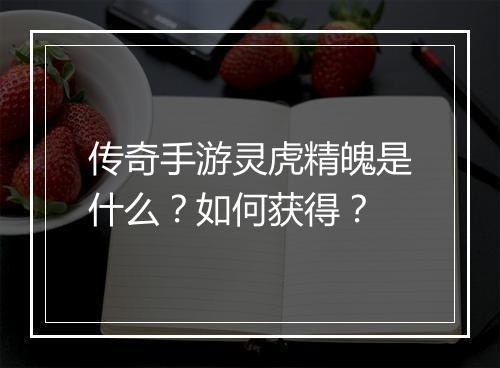 传奇手游灵虎精魄是什么？如何获得？