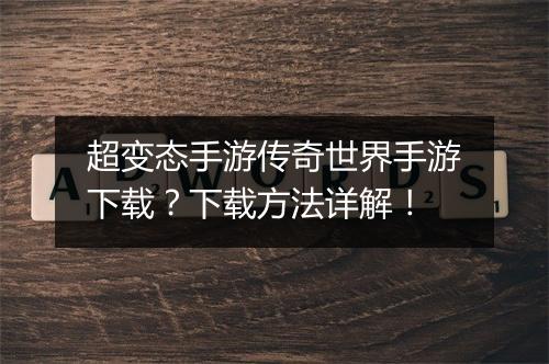 超变态手游传奇世界手游下载？下载方法详解！