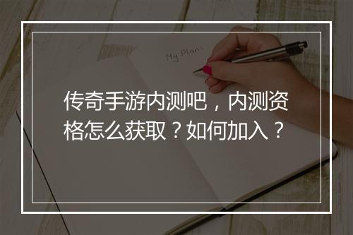 传奇手游内测吧，内测资格怎么获取？如何加入？