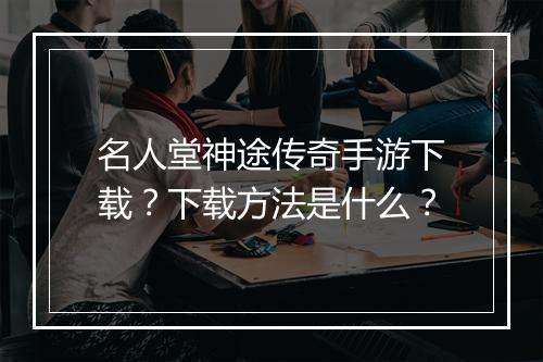 名人堂神途传奇手游下载？下载方法是什么？