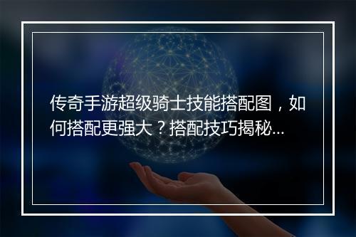 传奇手游超级骑士技能搭配图，如何搭配更强大？搭配技巧揭秘！