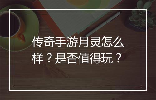 传奇手游月灵怎么样？是否值得玩？