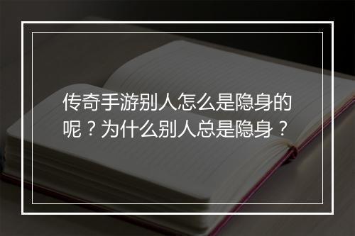 传奇手游别人怎么是隐身的呢？为什么别人总是隐身？