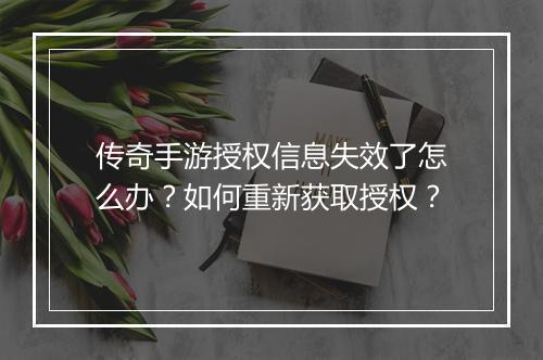传奇手游授权信息失效了怎么办？如何重新获取授权？
