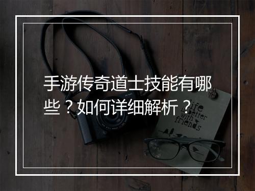 手游传奇道士技能有哪些？如何详细解析？