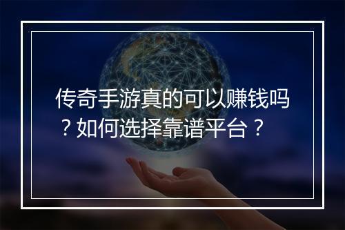 传奇手游真的可以赚钱吗？如何选择靠谱平台？