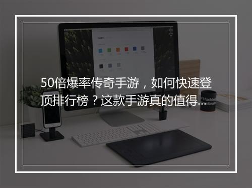 50倍爆率传奇手游，如何快速登顶排行榜？这款手游真的值得玩吗？