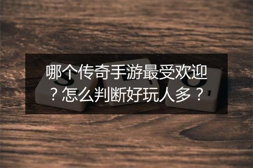 哪个传奇手游最受欢迎？怎么判断好玩人多？