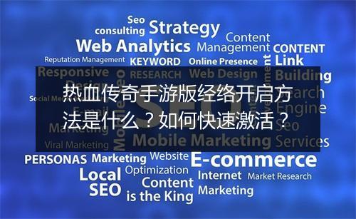 热血传奇手游版经络开启方法是什么？如何快速激活？
