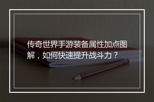 传奇世界手游装备属性加点图解，如何快速提升战斗力？