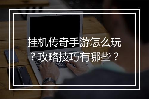 挂机传奇手游怎么玩？攻略技巧有哪些？