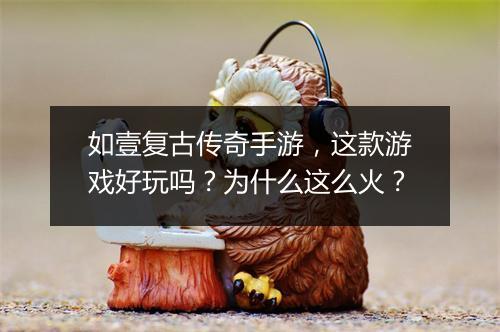 如壹复古传奇手游，这款游戏好玩吗？为什么这么火？