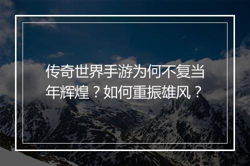 传奇世界手游为何不复当年辉煌？如何重振雄风？