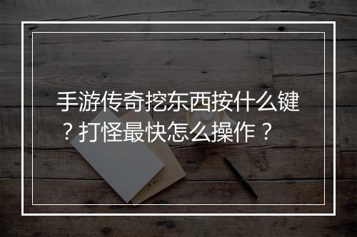 手游传奇挖东西按什么键？打怪最快怎么操作？