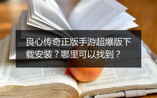 良心传奇正版手游超爆版下载安装？哪里可以找到？