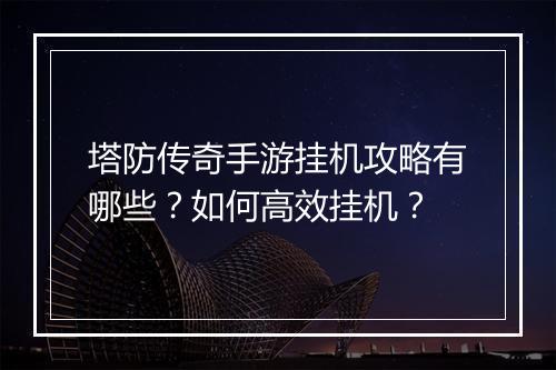 塔防传奇手游挂机攻略有哪些？如何高效挂机？
