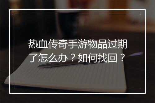 热血传奇手游物品过期了怎么办？如何找回？