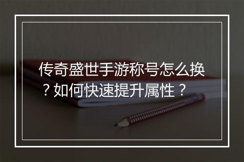 传奇盛世手游称号怎么换？如何快速提升属性？