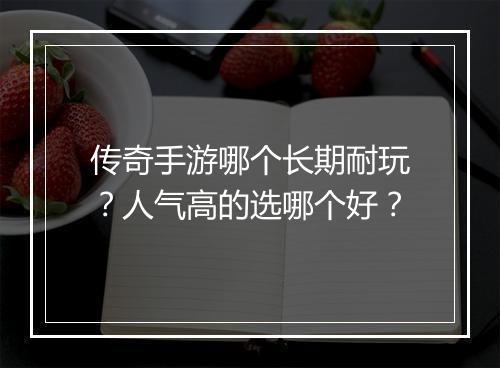 传奇手游哪个长期耐玩？人气高的选哪个好？