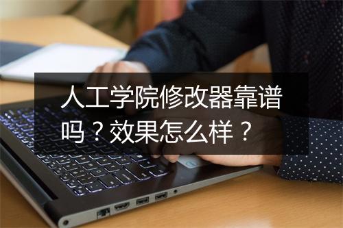 人工学院修改器靠谱吗？效果怎么样？