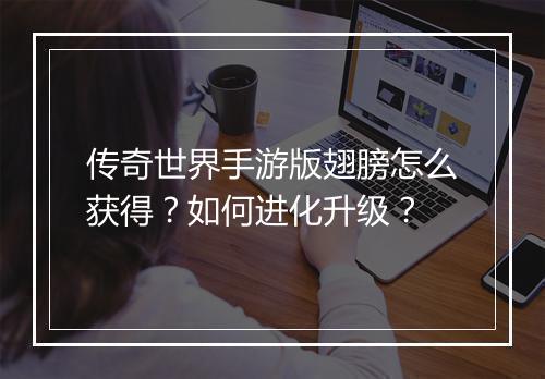 传奇世界手游版翅膀怎么获得？如何进化升级？