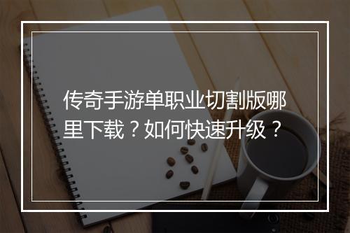 传奇手游单职业切割版哪里下载？如何快速升级？