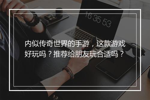 内似传奇世界的手游，这款游戏好玩吗？推荐给朋友玩合适吗？