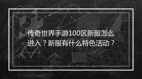 传奇世界手游100区新服怎么进入？新服有什么特色活动？