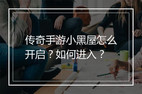 传奇手游小黑屋怎么开启？如何进入？