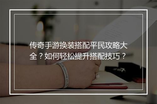 传奇手游换装搭配平民攻略大全？如何轻松提升搭配技巧？