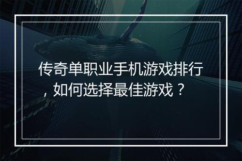 传奇单职业手机游戏排行，如何选择最佳游戏？