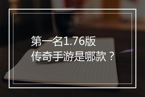 第一名1.76版传奇手游是哪款？