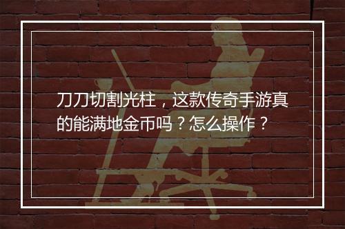 刀刀切割光柱，这款传奇手游真的能满地金币吗？怎么操作？